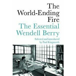 The World-Ending Fire: The Essential Wendell Berry, Paperback - Wendell Berry imagine