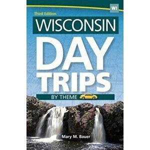 Wisconsin Day Trips by Theme, Hardcover - Mary M. Bauer imagine