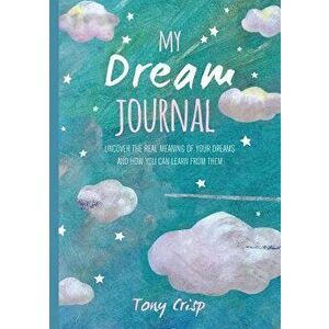 My Dream Journal: Uncover the Real Meaning of Your Dreams and How You Can Learn from Them, Hardcover - Tony Crisp imagine