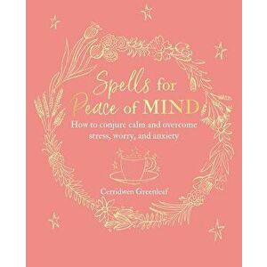 Spells for Peace of Mind: How to Conjure Calm and Overcome Stress, Worry, and Anxiety, Paperback - Cerridwen Greenleaf imagine