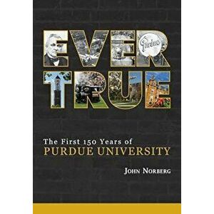 Ever True: 150 Years of Giant Leaps at Purdue University, Paperback - John Norberg imagine