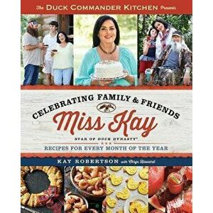 Duck Commander Kitchen Presents Celebrating Family and Friends: Recipes for Every Month of the Year, Paperback - Kay Robertson imagine