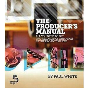 The Producer's Manual: All You Need to Get Pro Recordings and Mixes in the Project Studio, Paperback - Paul White imagine