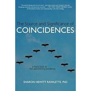 The Source and Significance of Coincidences: A Hard Look at the Astonishing Evidence, Paperback - Sharon Hewitt Rawlette imagine