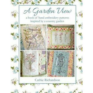 A Garden View: A Book of Hand Embroidery Patterns Inspired by a Country Garden, Paperback - Cathie Richardson imagine