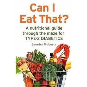 Can I Eat That?: A Nutritional Guide Through the Dietary Maze for Type 2 Diabetics - Jenefer Roberts imagine