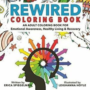 Rewired Adult Coloring Book: An Adult Coloring Book for Emotional Awareness, Healthy Living & Recovery, Paperback - Erica Spiegelman imagine