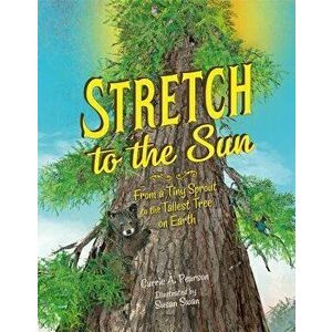 Stretch to the Sun: From a Tiny Sprout to the Tallest Tree on Earth, Hardcover - Carrie A. Pearson imagine