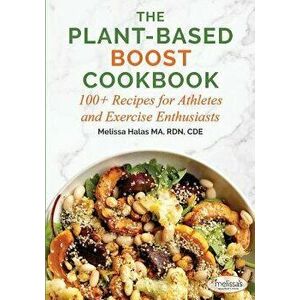 The Plant-Based Boost Cookbook: 100+ Recipes for Athletes and Exercise Enthusiasts, Paperback - Melissa Halas imagine