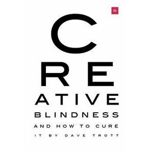 Creative Blindness (and How to Cure It): Real-Life Stories of Remarkable Creative Vision, Paperback - Dave Trott imagine