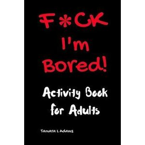 F*CK I'm Bored: Activity Book for Adults, Paperback - Tamara L. Adams imagine