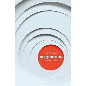 Disquieting: Essays on Silence, Paperback - Cynthia Cruz imagine