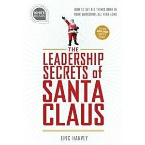 Leadership Secrets of Santa Claus: How to Get Big Things Done in Your "workshop..".All Year Long, Hardcover - Eric Harvey imagine
