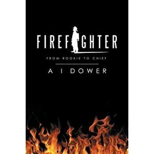 Firefighter: From Rookie to Chief, Paperback - A. I. Dower imagine