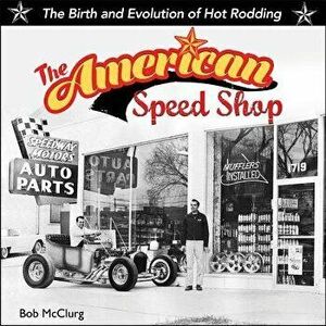The American Speed Shop: The Birth and Evolution of Hot Rodding, Hardcover - Bob McClurg imagine