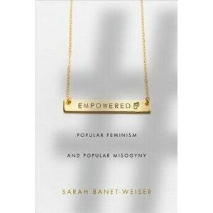 Empowered: Popular Feminism and Popular Misogyny, Paperback - Sarah Banet-Weiser imagine