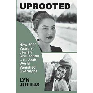 Uprooted: How 3000 Years of Jewish Civilization in the Arab World Vanished Overnight, Paperback - Lyn Julius imagine