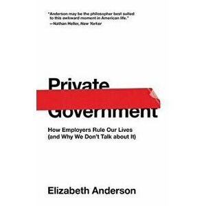 Private Government: How Employers Rule Our Lives (and Why We Don't Talk about It), Paperback - Elizabeth Anderson imagine