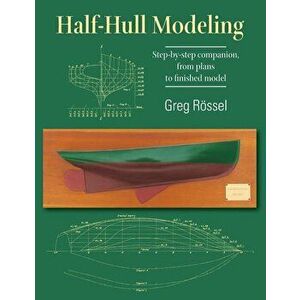 Half-Hull Modeling: Step-by-step companion, from plans to finished model, Paperback - Greg Rossel imagine