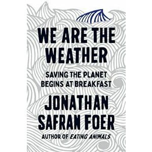 We are the Weather : Saving the Planet Begins at Breakfast - Jonathan Safran Foer imagine