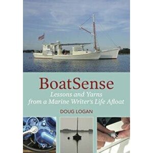 Boatsense: Lessons and Yarns from a Marine Writer's Life Afloat, Paperback - Doug Logan imagine