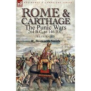Rome and Carthage: the Punic Wars 264 B.C. to 146 B.C., Paperback - R. Bosworth Smith imagine