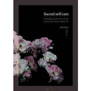 Sacred Self-Care: Everyday Rituals for a More Joyful and Meaningful Life, Paperback - Chloe Isidora imagine