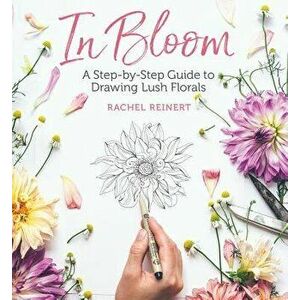 In Bloom: A Step-By-Step Guide to Drawing Lush Florals, Paperback - Rachel Reinert imagine