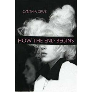 How the End Begins, Paperback - Cynthia Cruz imagine