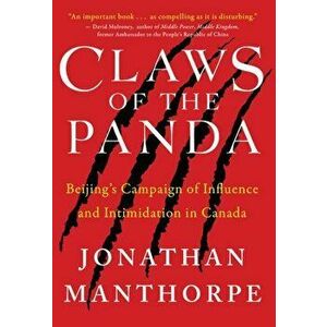Claws of the Panda: Beijing's Campaign of Influence and Intimidation in Canada, Paperback - John Manthorpe imagine
