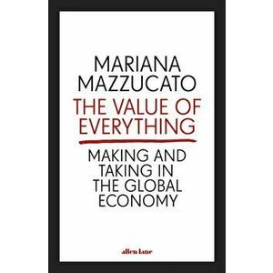 The Value of Everything : Making and Taking in the Global Economy - Mariana Mazzucato imagine