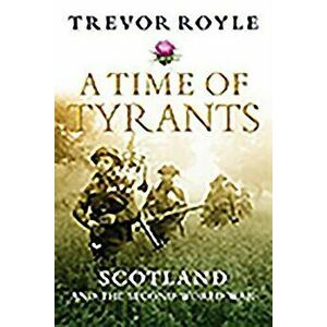 A Time of Tyrants: Scotland and the Second World War, Paperback - Trevor Royle imagine