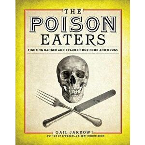 The Poison Eaters: Fighting Danger and Fraud in Our Food and Drugs, Hardcover - Gail Jarrow imagine