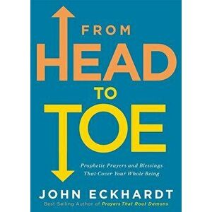 From Head to Toe: Prophetic Prayers and Blessings That Cover Your Whole Being, Paperback - John Eckhardt imagine