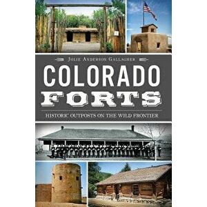 Colorado Forts: Historic Outposts on the Wild Frontier, Paperback - Jolie Anderson Gallagher imagine