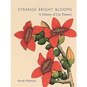 Strange Bright Blooms. A History of Cut Flowers, Hardback - Randy Malamud imagine