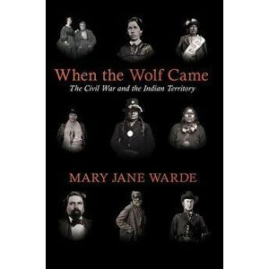 When the Wolf Came: The Civil War and the Indian Territory, Paperback - Mary Jane Warde imagine