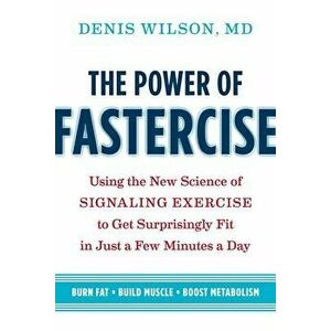 The Power of Fastercise: Using the New Science of Signaling Exercise to Get Surprisingly Fit in Just a Few Minutes a Day, Paperback - Denis Wilson imagine