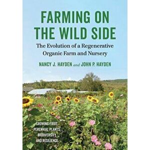 Farming on the Wild Side: The Evolution of a Regenerative Organic Farm and Nursery, Paperback - Nancy J. Hayden imagine
