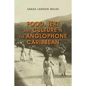 Food, Text and Culture in the Anglophone Caribbean, Paperback - Sarah Lawson Welsh imagine
