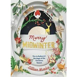 Merry Midwinter: How to Rediscover the Magic of the Christmas Season, Paperback - Gillian Monks imagine