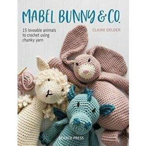 Mabel Bunny & Co.: 15 Loveable Animals to Crochet Using Chunky Yarn, Paperback - Claire Gelder imagine