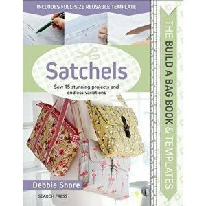 Build a Bag Book & Templates: Satchels: Sew 15 Stunning Projects and Endless Variations, Hardcover - Debbie Shore imagine