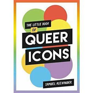 The Little Book of Queer Icons: The Inspiring True Stories Behind Groundbreaking Lgbtq+ Icons, Paperback - Samuel Alexander imagine