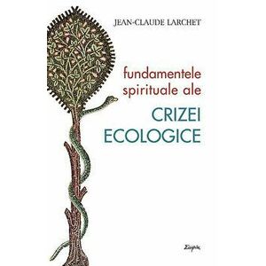 Fundamentele spirituale ale crizei ecologice - Jean-Claude Larchet imagine