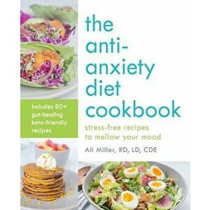 The Anti-Anxiety Diet Cookbook: Stress-Free Recipes to Mellow Your Mood, Paperback - Ali Miller imagine