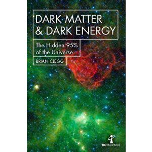 Dark Matter and Dark Energy: The Hidden 95% of the Universe, Paperback - Brian Clegg imagine
