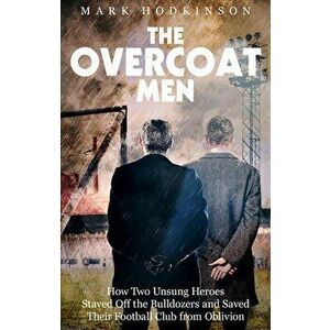 The Overcoat Men: How Two Unsung Heroes Thwarted a Secret Plan to Kill Off a Football Club, Paperback - Mark Hodkinson imagine