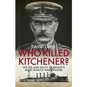 Who Killed Kitchener?: The Life and Death of Britain's Most Famous War Minister, Hardcover - David Laws imagine