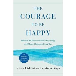 The Courage to Be Happy: Discover the Power of Positive Psychology and Choose Happiness Every Day, Hardcover - Ichiro Kishimi imagine